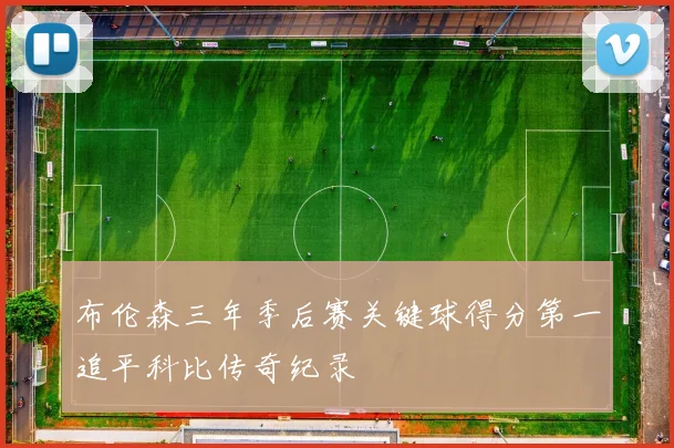 布伦森三年季后赛关键球得分第一追平科比传奇纪录