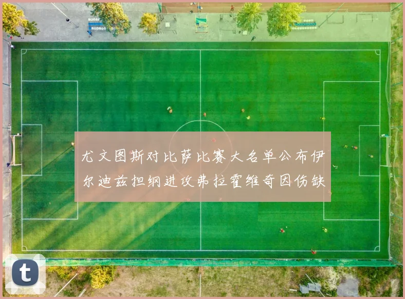 尤文图斯对比萨比赛大名单公布伊尔迪兹担纲进攻弗拉霍维奇因伤缺席
