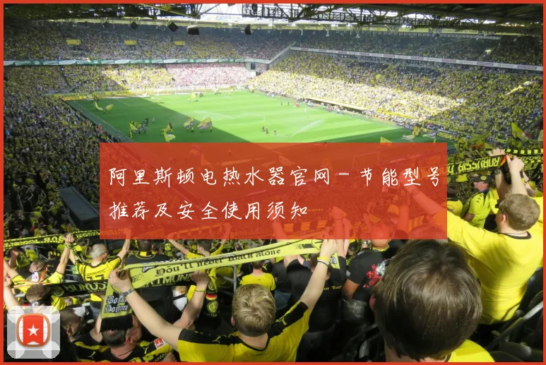 阿里斯顿电热水器官网 - 节能型号推荐及安全使用须知