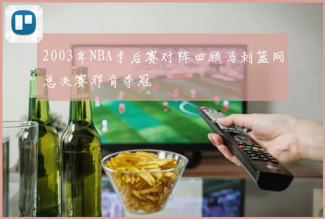 2003年NBA季后赛对阵回顾马刺篮网总决赛邓肯夺冠
